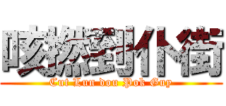 咳撚到仆街 (Cut Lun dou Pok Guy)