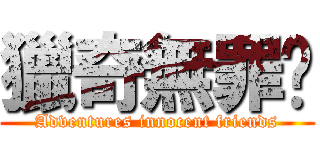 獵奇無罪啦 (Adventures innocent friends)