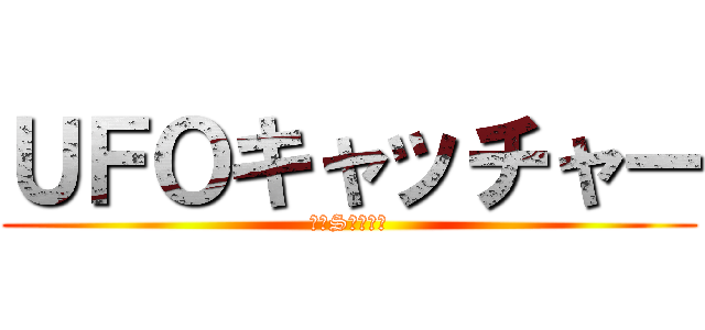 ＵＦＯキャッチャー (～３Sの挑戦～)
