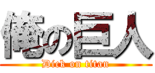 俺の巨人 (Dick on titan)