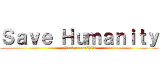 Ｓａｖｅ Ｈｕｍａｎｉｔｙ (attack on mukhlis)