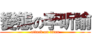 變態の李昕諭 (attack on titan)