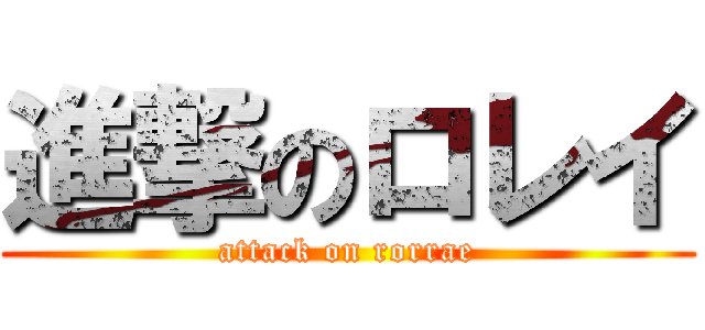 進撃のロレイ (attack on rorrae)