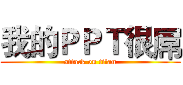 我的ＰＰＴ很屌 (attack on titan)