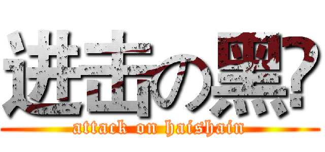 进击の黑暶 (attack on haishain)