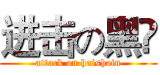 进击の黑暶 (attack on haishain)