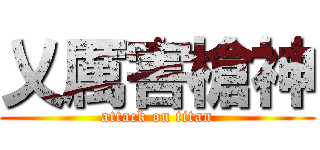 乂厲害槍神 (attack on titan)