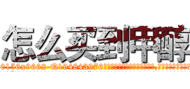怎么买到甲醇 (怎么买到甲醇【电.话186x0156x9662-Q194843976林氏药业】我们做的是长期生意,靠的是老客户长期支持
参考消息网2月20日报道 韩媒称，“剩女多、离婚率高的城市，房价一定会上涨。”这是中国经济学家金岩石2016年12月参加在上海举行的房地产相关论坛时说的话。
)