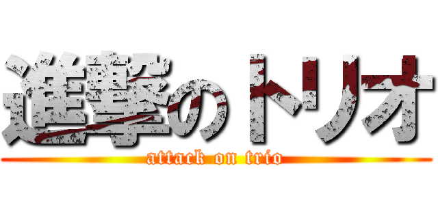 進撃のトリオ (attack on trio)