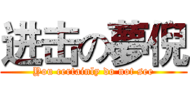 进击の夢倪 (You certainly do not see)