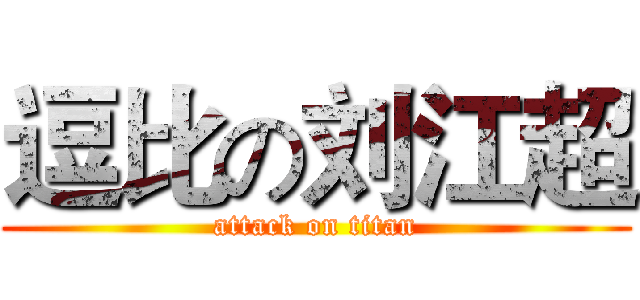 逗比の刘江超 (attack on titan)