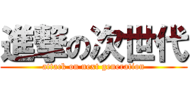 進撃の次世代 (attack on next generation)