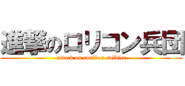 進撃のロリコン兵団 (attack on rorikon soldier)