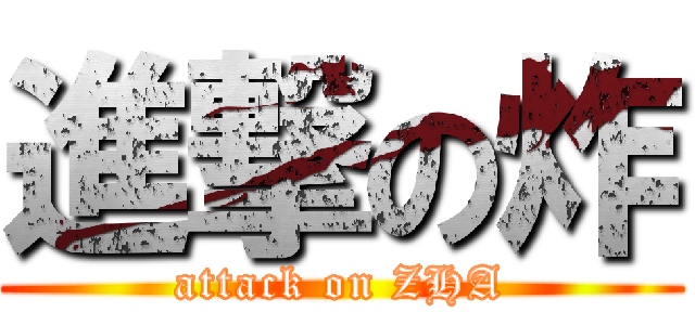 進撃の炸 (attack on ZHA)