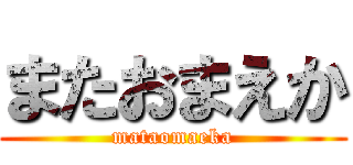 またおまえか (mataomaeka)