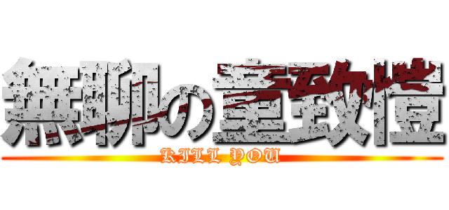 無聊の童致愷 (KILL YOU)