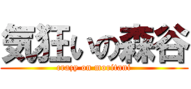気狂いの森谷 (crazy on moritani)