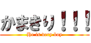 かまきり！！！ (He is very boy)