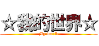 ☆我的世界☆ (My world)