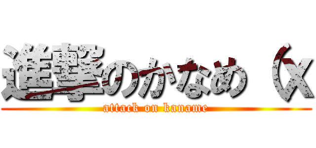 進撃のかなめ（ｘ (attack on kaname)