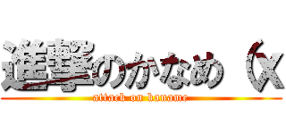 進撃のかなめ（ｘ (attack on kaname)