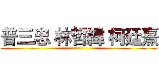 普三忠 林哲緯 柯廷熹 ()