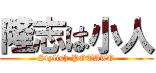 隆志は小人 (Stylish POTATO)