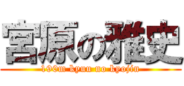 宮原の雅史 (190m kyuu no kyojin)