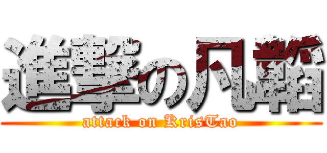 進撃の凡韜 (attack on KrisTao)