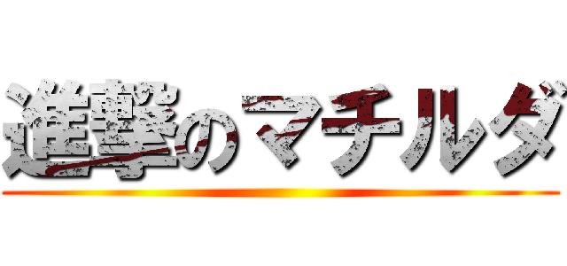 進撃のマチルダ ()
