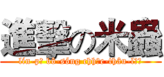 進擊の米蟲 (lín-pē bô-sóng chhōe-thâu-lō͘)
