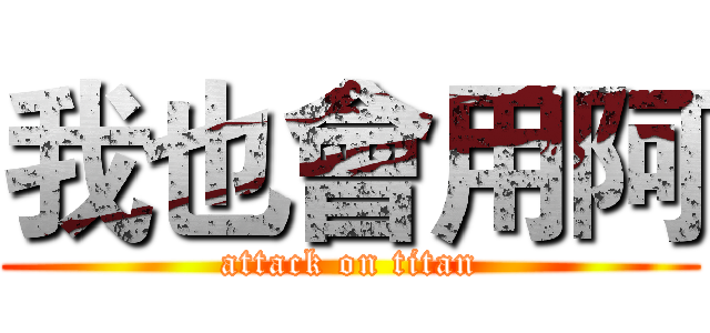我也會用阿 (attack on titan)