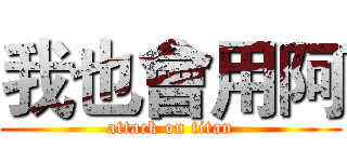 我也會用阿 (attack on titan)