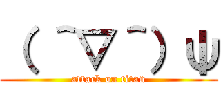 （ ＾▽＾）ψ (attack on titan)