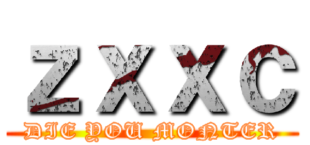 ｚｘｘｃ (DIE YOU MONTER)