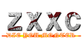 ｚｘｘｃ (DIE YOU MONTER)