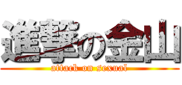 進撃の金山 (attack on sexual)