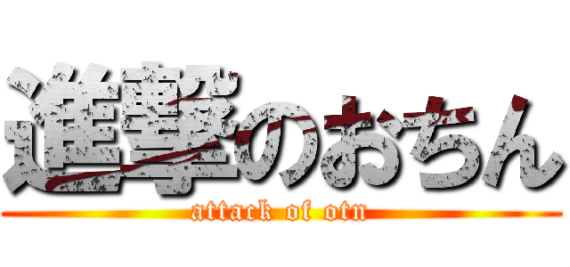 進撃のおちん (attack of otn)