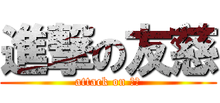 進撃の友慈 (attack on 白痴)