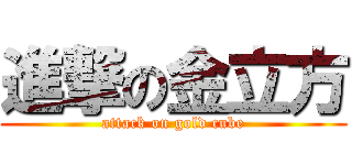 進撃の金立方 (attack on gold cube)