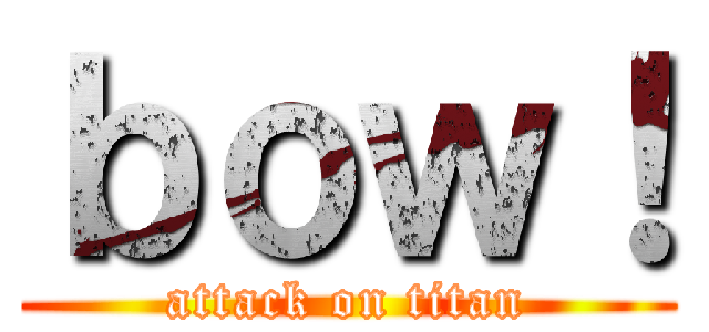 ｂｏｗ！ (attack on titan)