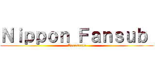 Ｎｉｐｐｏｎ Ｆａｎｓｕｂ  (Apresenta)