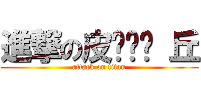 進撃の皮ㄎㄚˇ 丘 (attack on titan)