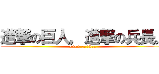 進撃の巨人，進撃の兵長。 (attack on titan)