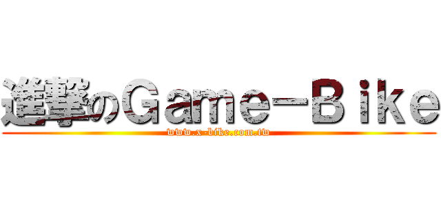 進撃のＧａｍｅ－Ｂｉｋｅ (www.x-bike.com.tw)