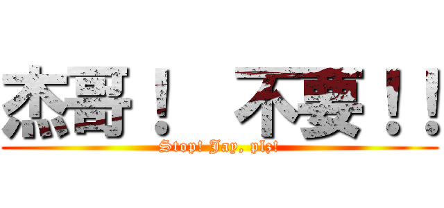杰哥！  不要！！ (Stop! Jay, plz!)