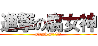 進撃の腐女神 (attack on 腐女子)
