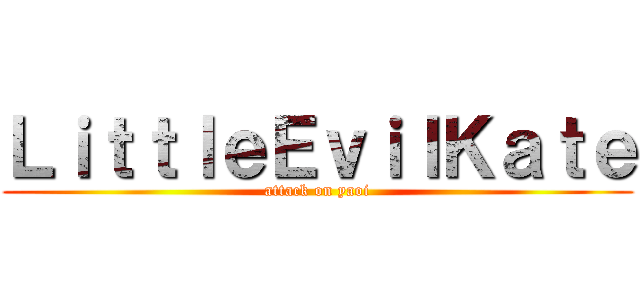 ＬｉｔｔｌｅＥｖｉｌＫａｔｅ (attack on yaoi)