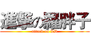 進撃の羅胖子 (attack on LD)