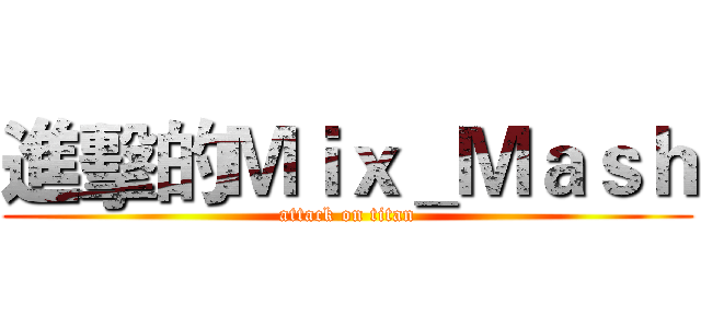 進擊的Ｍｉｘ＿Ｍａｓｈ (attack on titan)